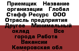 Приемщик › Название организации ­ Глобал Стафф Ресурс, ООО › Отрасль предприятия ­ Другое › Минимальный оклад ­ 18 000 - Все города Работа » Вакансии   . Кемеровская обл.,Гурьевск г.